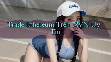 trade ethereum trên 78vn uy tín