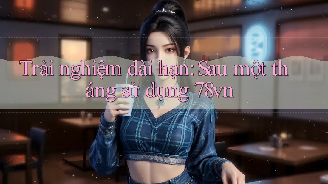 Trải nghiệm dài hạn – sau một tháng sử dụng 78vn Trải nghiệm dài hạn – sau một tháng sử dụng 78vn