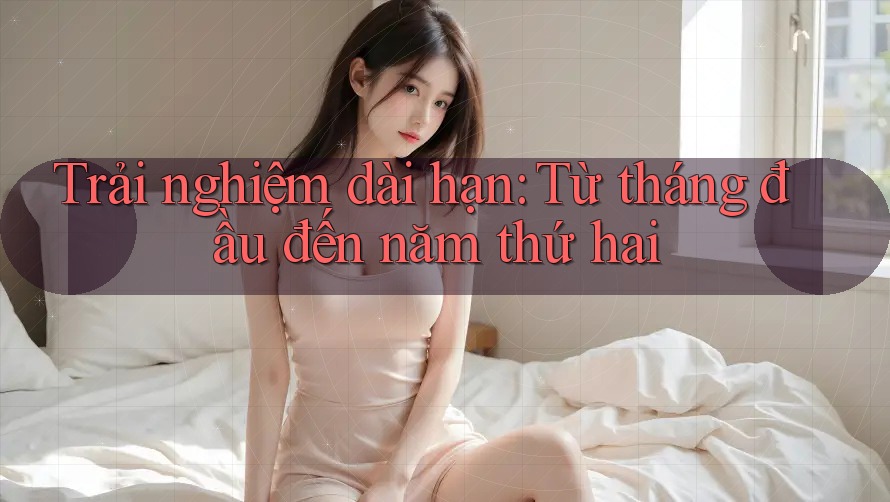 Trải nghiệm dài hạn: Từ tháng đầu đến năm thứ hai Trải nghiệm dài hạn: Từ tháng đầu đến năm thứ hai