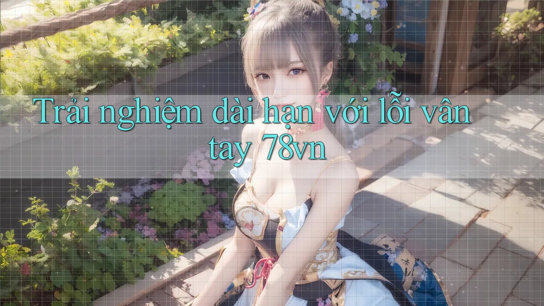 Trải nghiệm dài hạn với lỗi vân tay 78vn