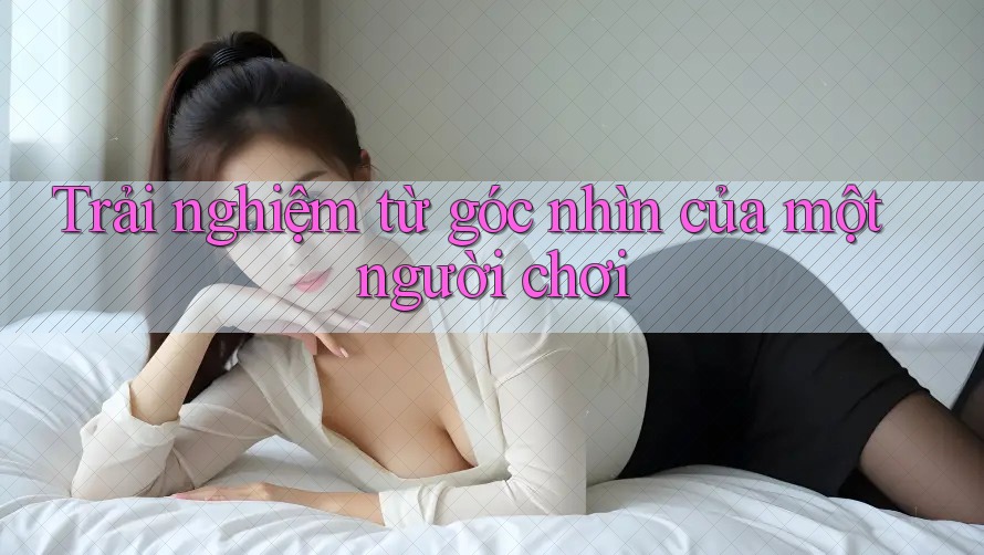 Trải nghiệm từ góc nhìn của một người chơi Trải nghiệm từ góc nhìn của một người chơi