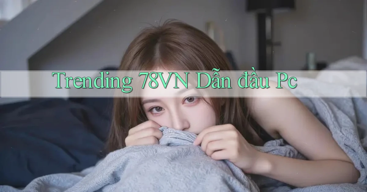 trending 78vn dẫn đầu pc