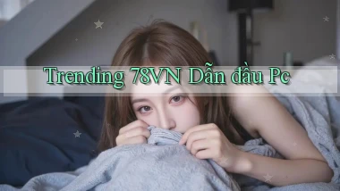 trending 78vn dẫn đầu pc