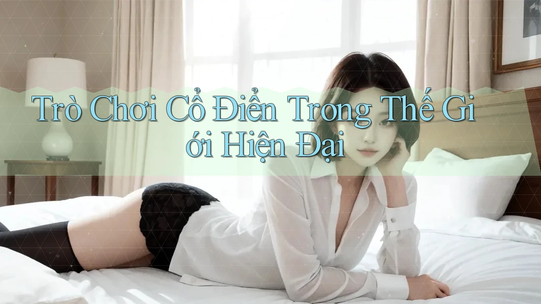 Trò Chơi Cổ Điển Trong Thế Giới Hiện Đại Trò Chơi Cổ Điển Trong Thế Giới Hiện Đại