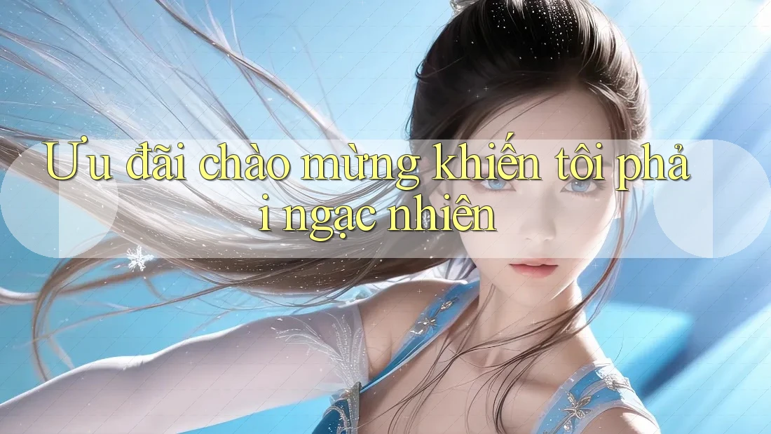 Ưu đãi chào mừng khiến tôi phải ngạc nhiên Ưu đãi chào mừng khiến tôi phải ngạc nhiên