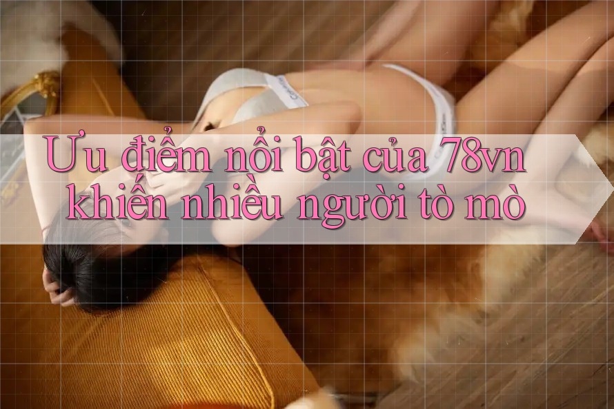 Ưu điểm nổi bật của 78vn khiến nhiều người tò mò Ưu điểm nổi bật của 78vn khiến nhiều người tò mò