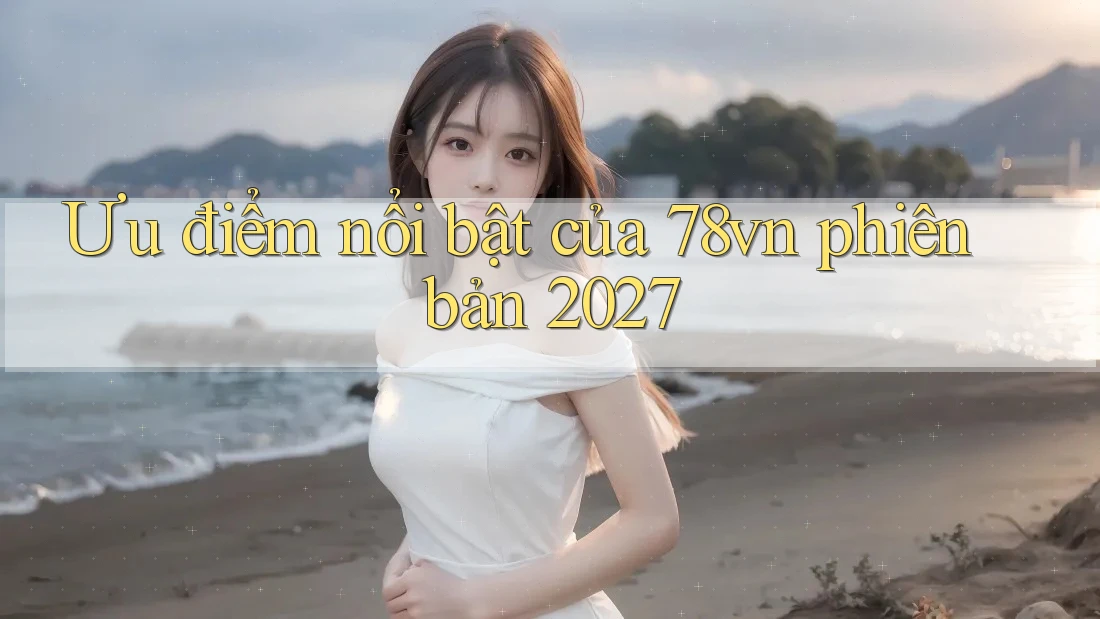 Ưu điểm nổi bật của 78vn phiên bản 2027