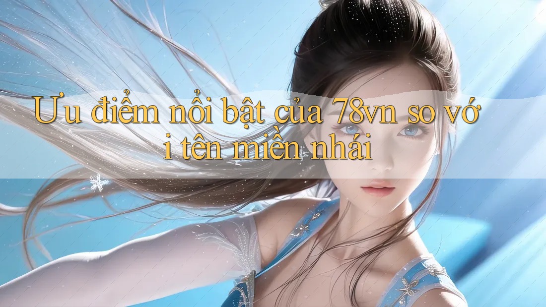 Ưu điểm nổi bật của 78vn so với tên miền nhái