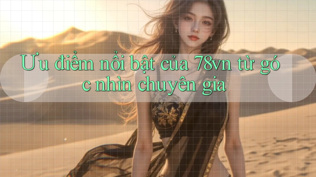 Ưu điểm nổi bật của 78vn từ góc nhìn chuyên gia Ưu điểm nổi bật của 78vn từ góc nhìn chuyên gia