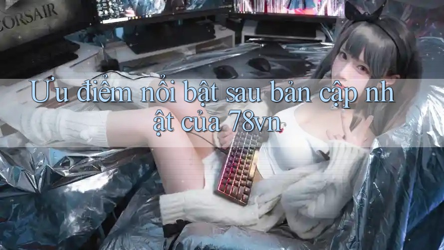 Ưu điểm nổi bật sau bản cập nhật của 78vn Ưu điểm nổi bật sau bản cập nhật của 78vn