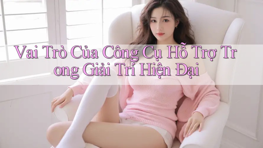 Vai Trò Của Công Cụ Hỗ Trợ Trong Giải Trí Hiện Đại Vai Trò Của Công Cụ Hỗ Trợ Trong Giải Trí Hiện Đại