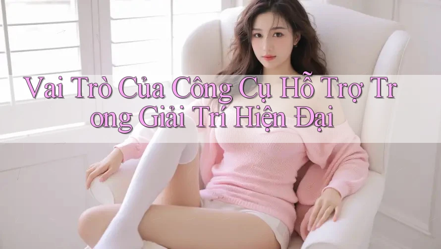 Vai Trò Của Công Cụ Hỗ Trợ Trong Giải Trí Hiện Đại Vai Trò Của Công Cụ Hỗ Trợ Trong Giải Trí Hiện Đại