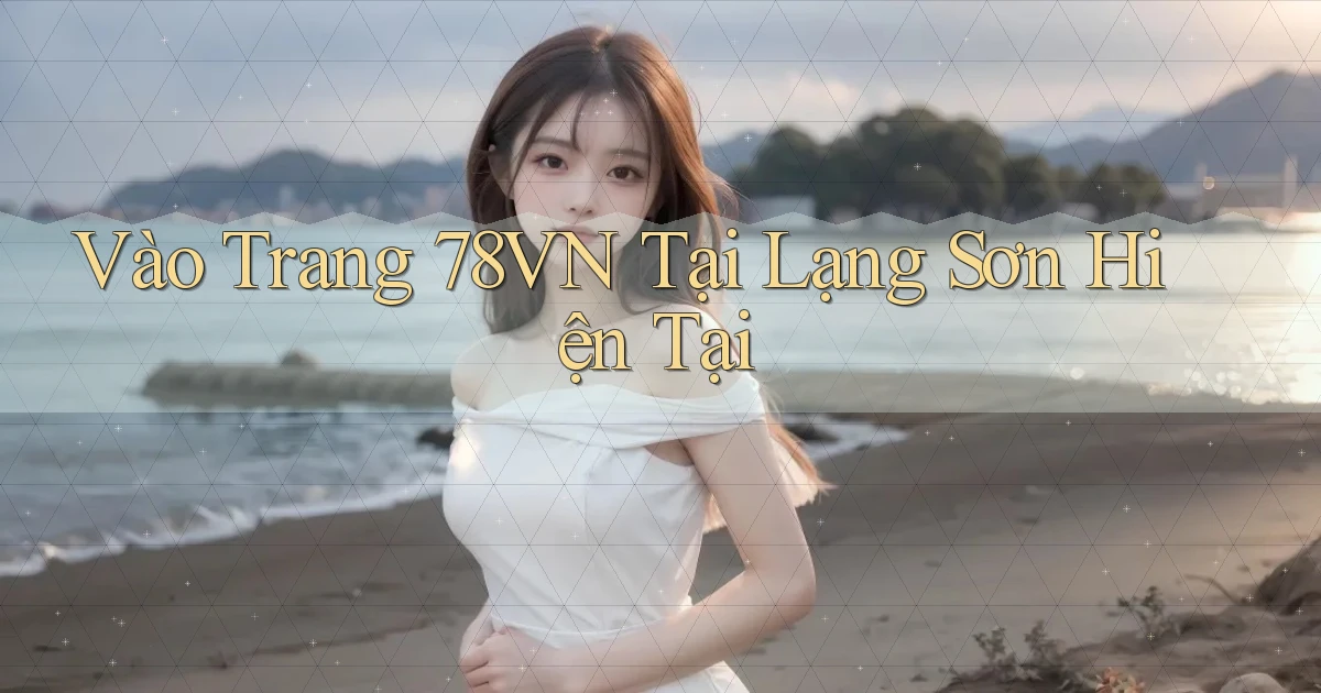vào trang 78vn tại Lạng Sơn hiện tại