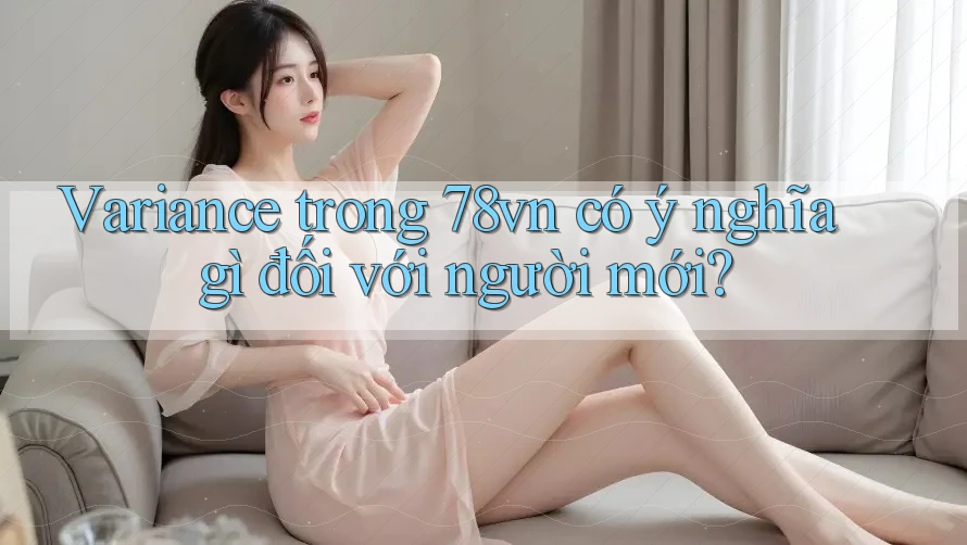 Variance trong 78vn có ý nghĩa gì đối với người mới?