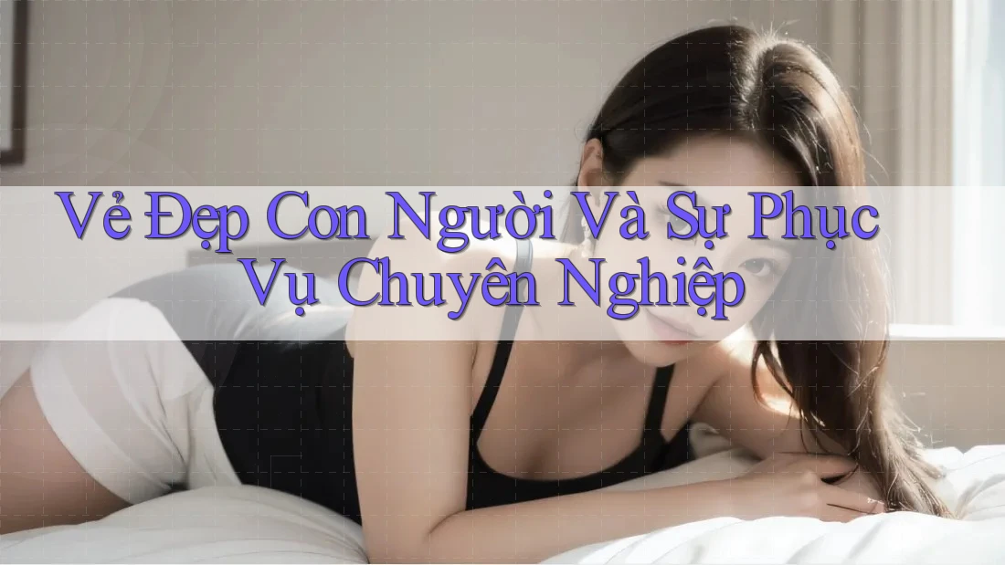 Vẻ Đẹp Con Người Và Sự Phục Vụ Chuyên Nghiệp Vẻ Đẹp Con Người Và Sự Phục Vụ Chuyên Nghiệp