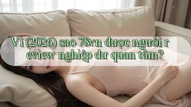 Vì (2026) sao 78vn được người review nghiệp dư quan tâm