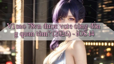 Vì sao 78vn được vote cộng đồng quan tâm (2026)   iOS 14