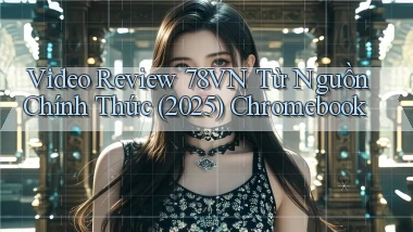 video review 78vn từ nguồn chính thức (2025) Chromebook