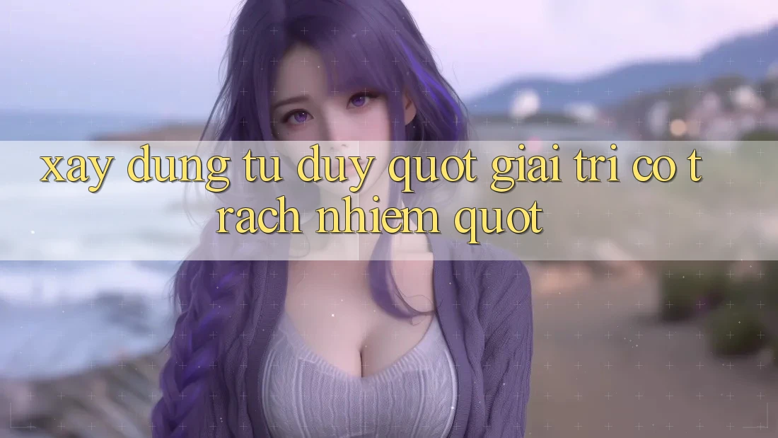 Xây Dựng Tư Duy " Giải Trí Có Trách Nhiệm" Xây Dựng Tư Duy " Giải Trí Có Trách Nhiệm"