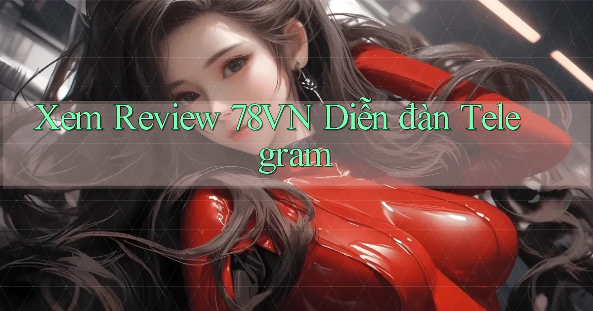 xem review 78vn diễn đàn telegram