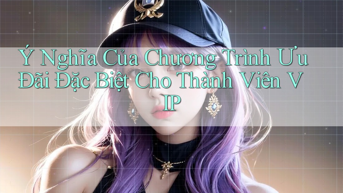 Ý Nghĩa Của Chương Trình Ưu Đãi Đặc Biệt Cho Thành Viên VIP